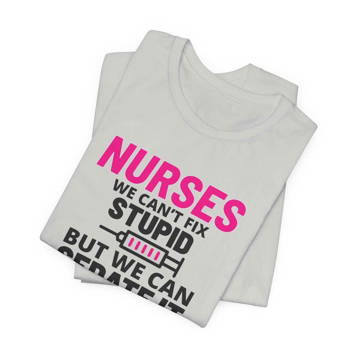 Nurses Can't Fix Stupid T-Shirt