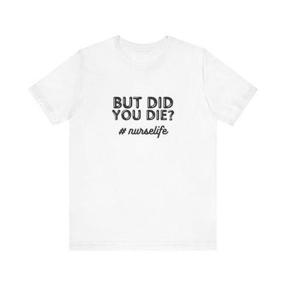 But Did You Die, Nurse Life T-Shirt